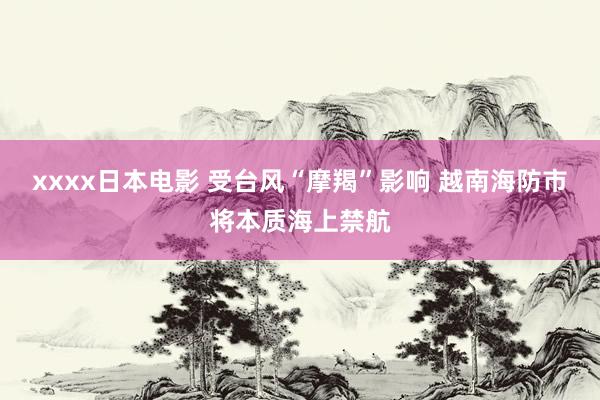 xxxx日本电影 受台风“摩羯”影响 越南海防市将本质海上禁航